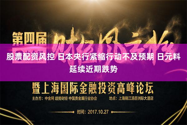 股票配资风控 日本央行紧缩行动不及预期 日元料延续近期跌势