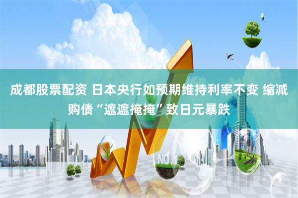 成都股票配资 日本央行如预期维持利率不变 缩减购债“遮遮掩掩”致日元暴跌