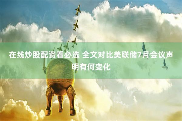 在线炒股配资看必选 全文对比美联储7月会议声明有何变化
