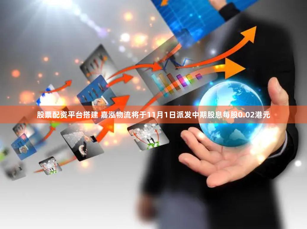 股票配资平台搭建 嘉泓物流将于11月1日派发中期股息每股0.02港元