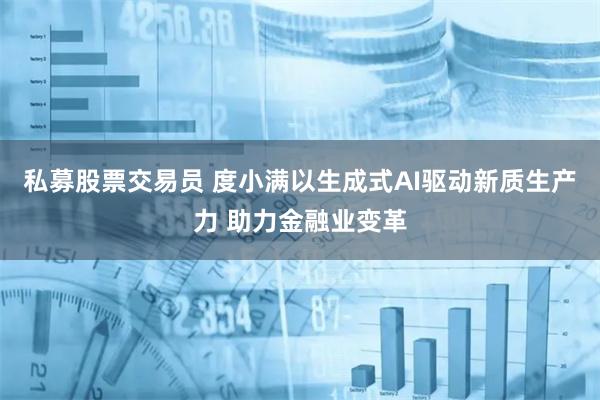私募股票交易员 度小满以生成式AI驱动新质生产力 助力金融业变革