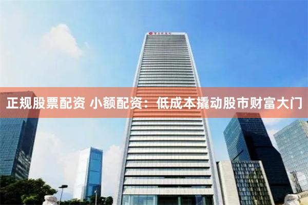正规股票配资 小额配资：低成本撬动股市财富大门