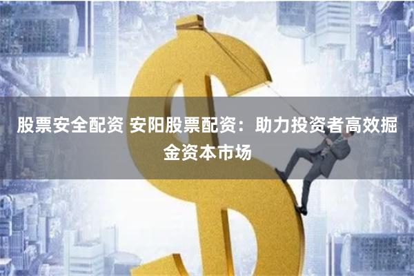 股票安全配资 安阳股票配资：助力投资者高效掘金资本市场