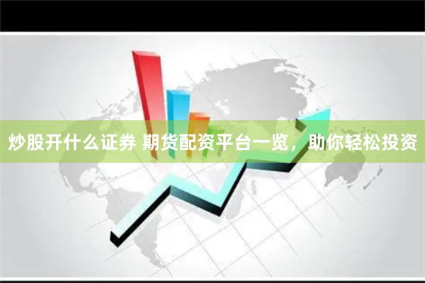 炒股开什么证券 期货配资平台一览，助你轻松投资