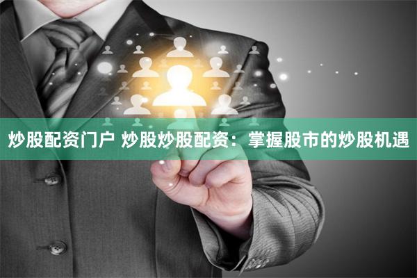 炒股配资门户 炒股炒股配资：掌握股市的炒股机遇