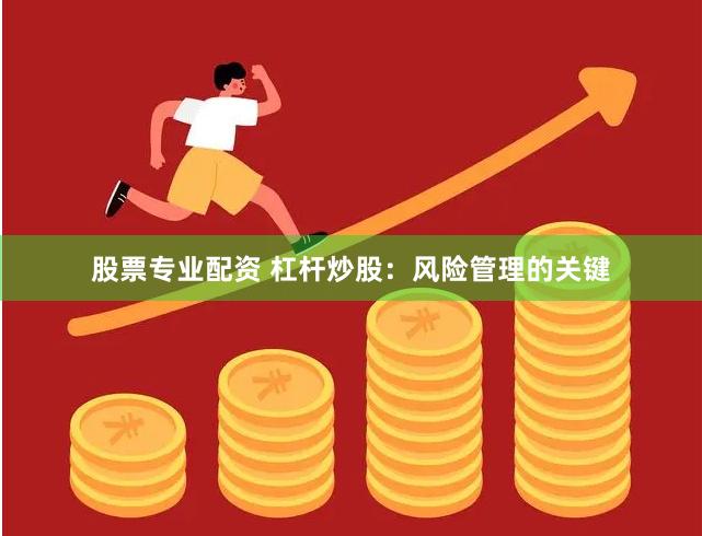 股票专业配资 杠杆炒股：风险管理的关键