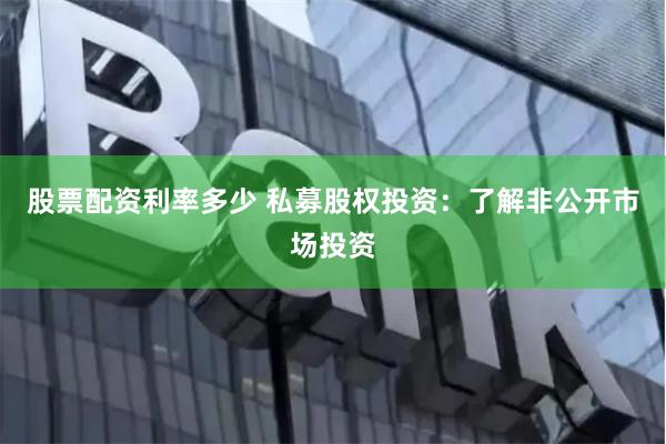 股票配资利率多少 私募股权投资：了解非公开市场投资