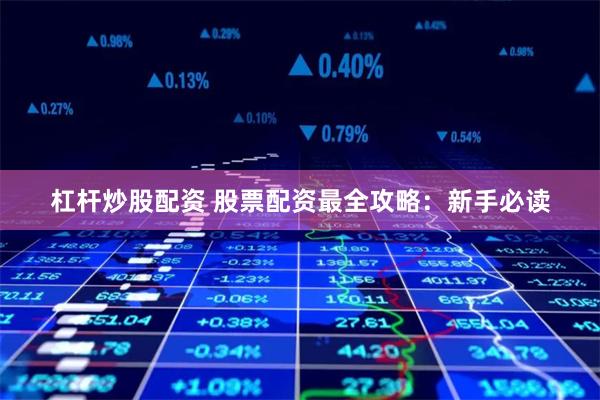 杠杆炒股配资 股票配资最全攻略：新手必读