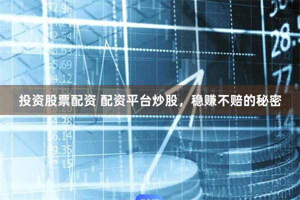 投资股票配资 配资平台炒股，稳赚不赔的秘密