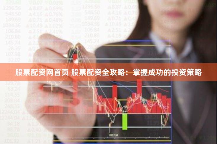 股票配资网首页 股票配资全攻略：掌握成功的投资策略