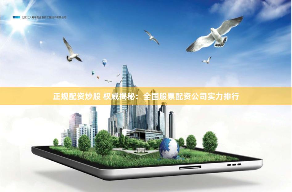 正规配资炒股 权威揭秘：全国股票配资公司实力排行