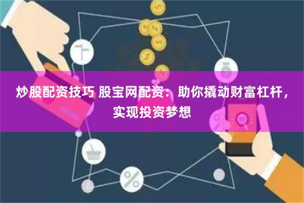 炒股配资技巧 股宝网配资：助你撬动财富杠杆，实现投资梦想