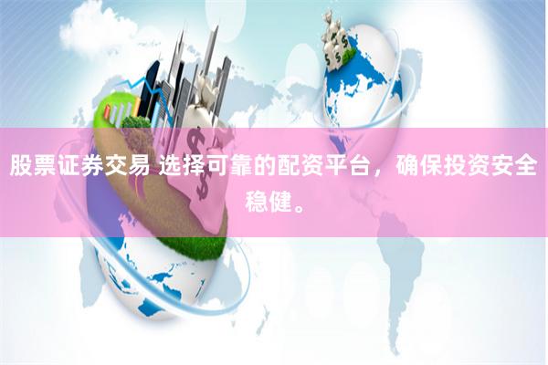 股票证券交易 选择可靠的配资平台，确保投资安全稳健。
