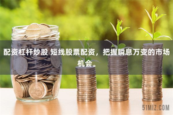 配资杠杆炒股 短线股票配资，把握瞬息万变的市场机会。