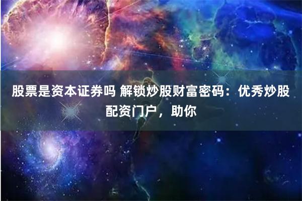 股票是资本证券吗 解锁炒股财富密码：优秀炒股配资门户，助你