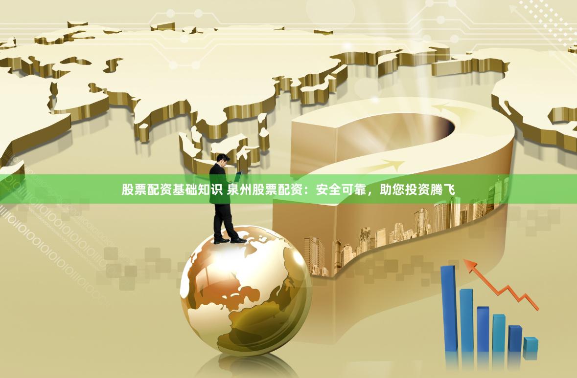 股票配资基础知识 泉州股票配资：安全可靠，助您投资腾飞