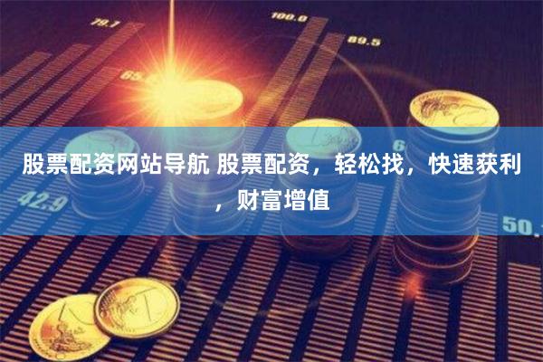 股票配资网站导航 股票配资，轻松找，快速获利，财富增值