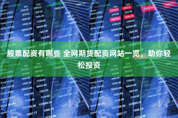 股票配资有哪些 全网期货配资网站一览，助你轻松投资
