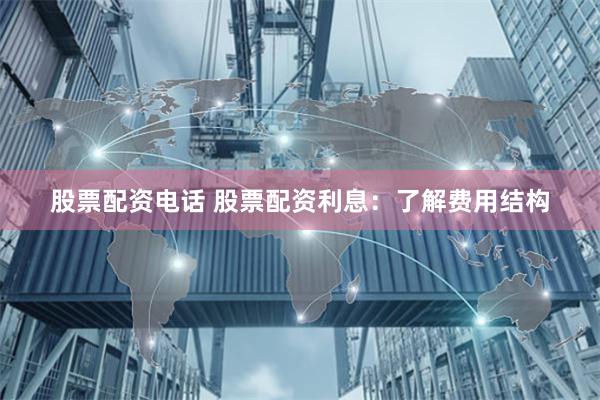 股票配资电话 股票配资利息：了解费用结构