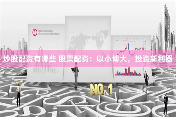 炒股配资有哪些 股票配资：以小博大，投资新利器