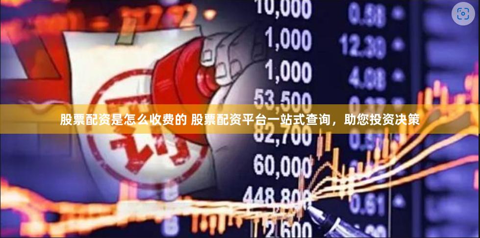股票配资是怎么收费的 股票配资平台一站式查询，助您投资决策