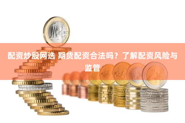 配资炒股网选 期货配资合法吗？了解配资风险与监管