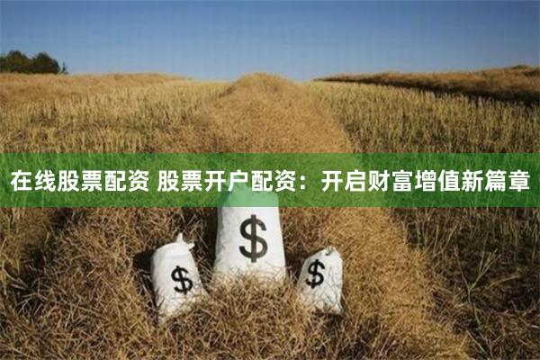 在线股票配资 股票开户配资:开启财富增值新篇章