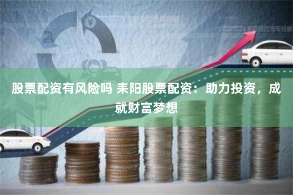 股票配资有风险吗 耒阳股票配资:助力投资,成就财富梦想