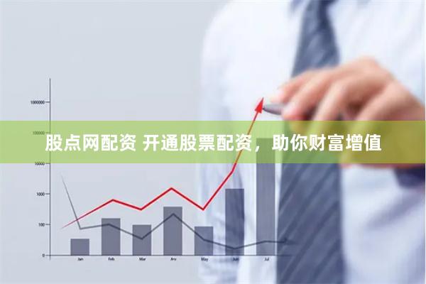 股点网配资 开通股票配资，助你财富增值