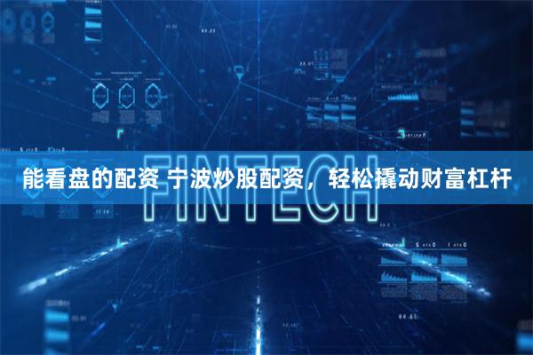 能看盘的配资 宁波炒股配资,轻松撬动财富杠杆