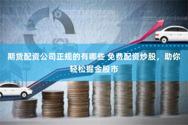 期货配资公司正规的有哪些 免费配资炒股，助你轻松掘金股市