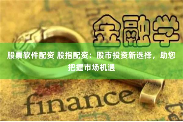 股票软件配资 股指配资:股市投资新选择,助您把握市场机遇