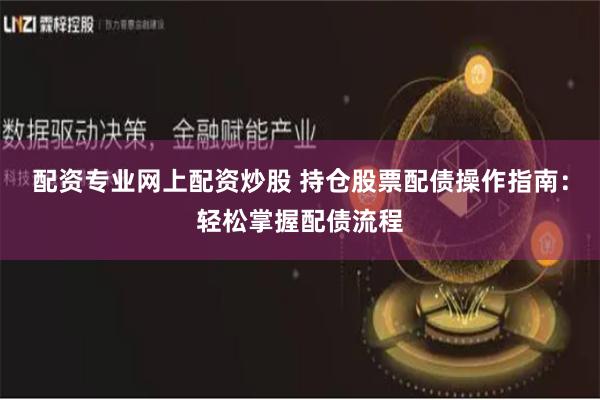 配资专业网上配资炒股 持仓股票配债操作指南:轻松掌握配债流程