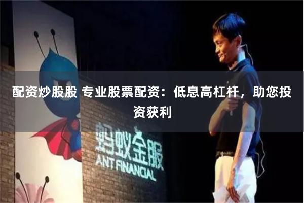 配资炒股股 专业股票配资:低息高杠杆,助您投资获利