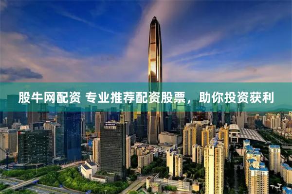 股牛网配资 专业推荐配资股票,助你投资获利