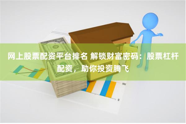 网上股票配资平台排名 解锁财富密码:股票杠杆配资,助你投资腾飞