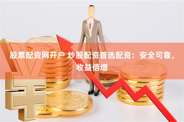 股票配资网开户 炒股配资首选配资:安全可靠,收益倍增