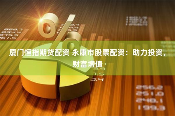 厦门恒指期货配资 永康市股票配资:助力投资,财富增值
