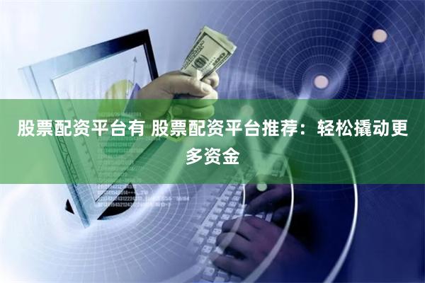 股票配资平台有 股票配资平台推荐:轻松撬动更多资金