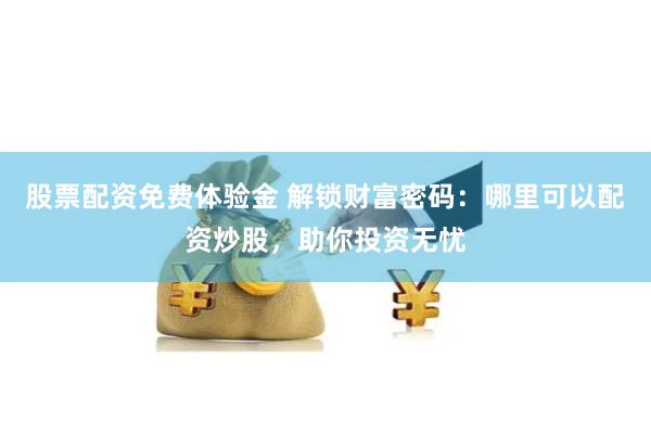 股票配资免费体验金 解锁财富密码:哪里可以配资炒股,助你投资无忧